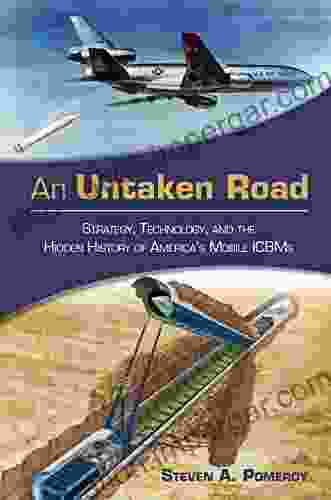 An Untaken Road: Strategy Technology and the Hidden History of America s Mobile ICBMs (Transforming War 3)