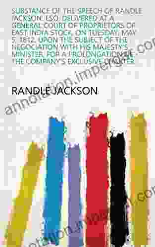 Substance of the Speech of Randle Jackson Esq Delivered at a General Court of Proprietors of East India Stock on Tuesday May 5 1812 Upon the Subject of the Company s Exclusive Charter