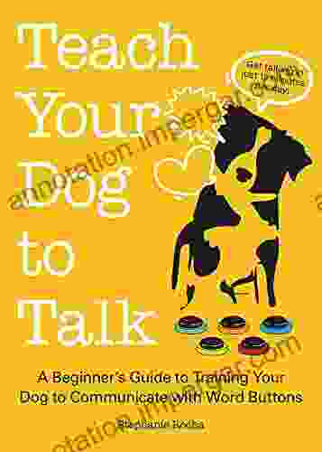 Teach Your Dog To Talk: A Beginner S Guide To Training Your Dog To Communicate With Word Buttons