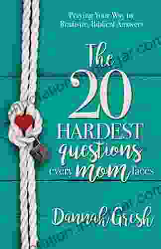 The 20 Hardest Questions Every Mom Faces: Praying Your Way To Realistic Biblical Answers