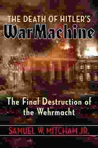 The Death Of Hitler S War Machine: The Final Destruction Of The Wehrmacht