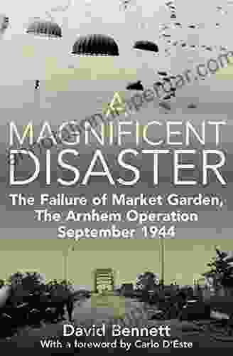 A Magnificent Disaster: The Failure Of Market Garden The Arnhem Operation September 1944