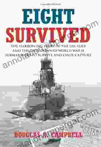 Eight Survived: The Harrowing Story Of The USS Flier And The Only Downed World War II Submariners To Survive And Evade Capture