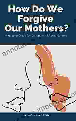 How Do We Forgive Our Mothers?: A Healing Guide For Daughters Of Toxic Mothers