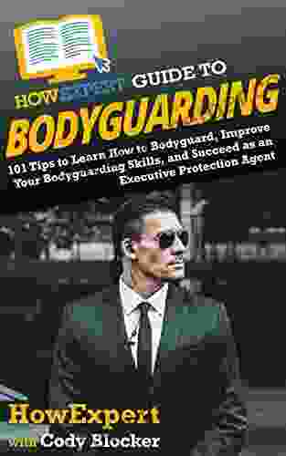 HowExpert Guide to Bodyguarding: 101 Tips to Learn How to Bodyguard Improve and Succeed as an Executive Protection Agent