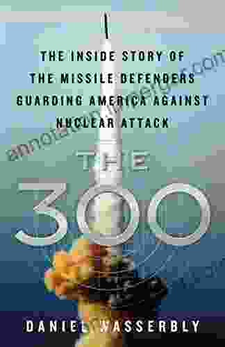 The 300: The Inside Story Of The Missile Defenders Guarding America Against Nuclear Attack