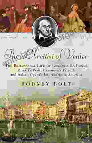 The Librettist Of Venice: The Remarkable Life Of Lorenzo Da Ponte Mozart S Poet Casanova S Friend And Italian Opera S Impre