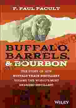 Buffalo Barrels Bourbon: The Story of How Buffalo Trace Distillery Became The World s Most Awarded Distillery