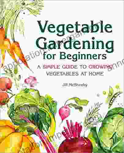 Vegetable Gardening For Beginners: A Simple Guide To Growing Vegetables At Home