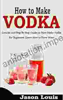 HOW TO MAKE VODKA: Concise and Step By Step Guide on How Make Vodka for Beginners Learn How to Brew Wine