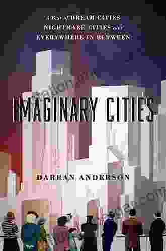 Imaginary Cities: A Tour Of Dream Cities Nightmare Cities And Everywhere In Between