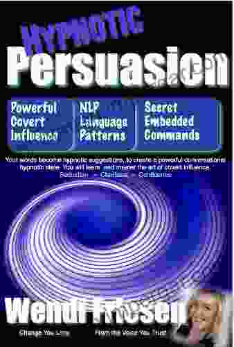 Hypnotic Persuasion Learn The Secrets Of Language Patterns Anchoring Covert Hypnosis And How You Can Be Charismatic Irresistible And Use Hypnotic Seduction