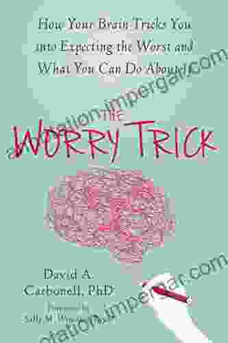 The Worry Trick: How Your Brain Tricks You Into Expecting The Worst And What You Can Do About It