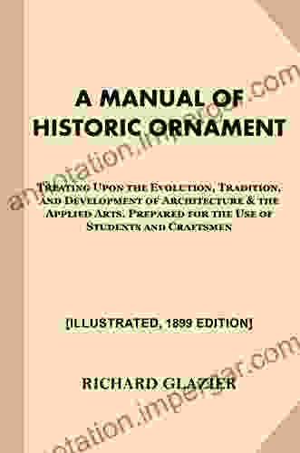 A Manual Of Historic Ornament Illustrated 1899 Edition : Treating Upon The Evolution Tradition And Development Of Architecture The Applied Arts Prepared For The Use Of Students And Craftsmen