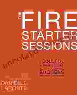 The Fire Starter Sessions: A Soulful + Practical Guide To Creating Success On Your Own Terms