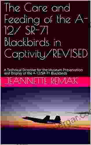 The Care And Feeding Of The A 12/ SR 71 Blackbirds In Captivity/REVISED: A Technical Directive For The Museum Preservation And Display Of The A 12/SR 71 Blackbirds