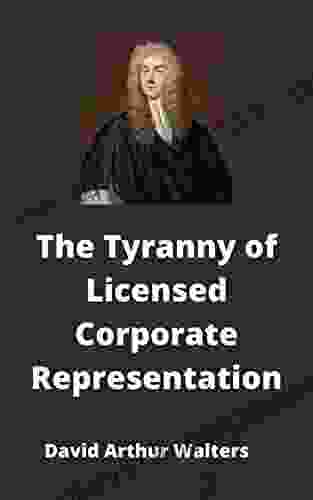 The Tyranny Of Licensed Corporate Representation: Vol 15 The Writings Of David Arthur Walters