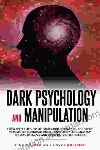 Dark Psychology And Manipulation: For A Better Life: The Ultimate Guide To Learning The Art Of Persuasion Emotional Intelligence Body Language NLP Secrets (Emotional Intelligence Mastery 1)