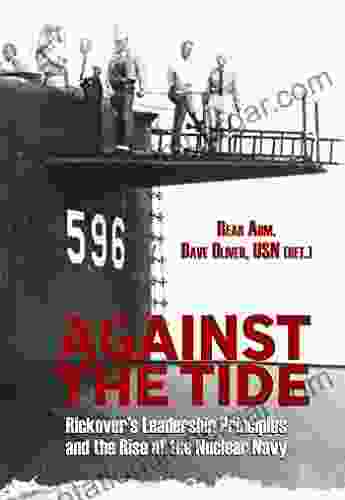 Against The Tide: Rickover S Leadership Principles And The Rise Of The Nuclear Navy