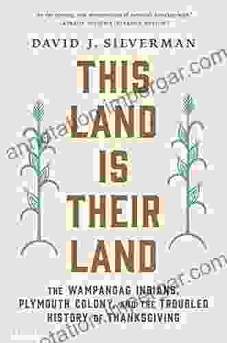 This Land Is Their Land: The Wampanoag Indians Plymouth Colony And The Troubled History Of Thanksgiving