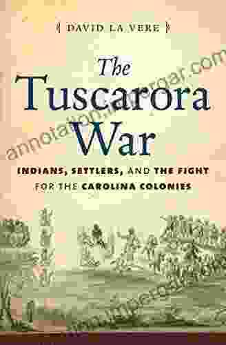 The Tuscarora War: Indians Settlers And The Fight For The Carolina Colonies